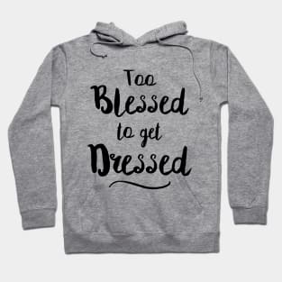 Too Blessed To Get Dressed Hoodie